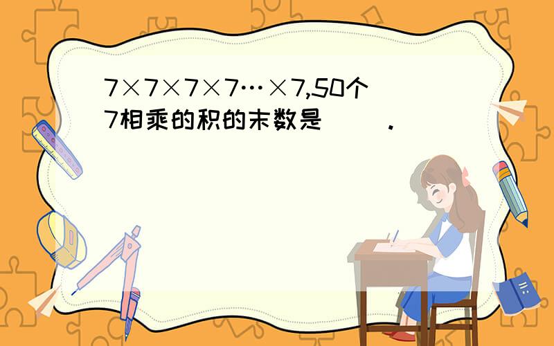 7×7×7×7…×7,50个7相乘的积的末数是（ ）.