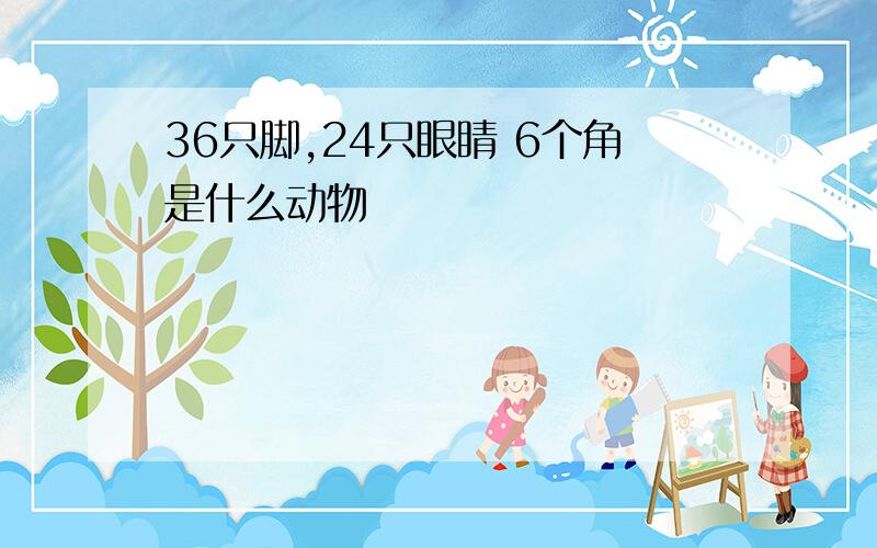 36只脚,24只眼睛 6个角是什么动物