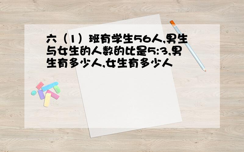 六（1）班有学生56人,男生与女生的人数的比是5:3,男生有多少人,女生有多少人