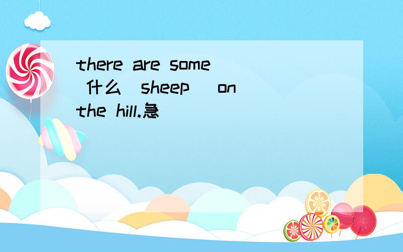 there are some 什么(sheep) on the hill.急