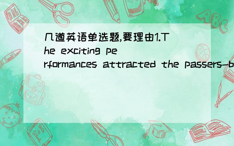 几道英语单选题,要理由1.The exciting performances attracted the passers-by's_____.A.notice B.attension C.patience D.taste重点区分一下 notice 和attension.2.Neither of the knives can do.This one is________the other.A.no sharper than B.n