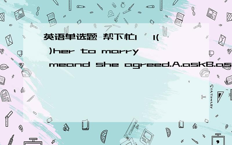 英语单选题 帮下忙1、 I( )her to marry meand she agreed.A.askB.askedC.toldD.tell2、– Must we hand inour homework now?– ( ).A.Yes,you willB.Yes,you mustn'tC.No,you needn'tD.No,you mustn't3、The problem is( )bypollution.A.causedB.becauseC