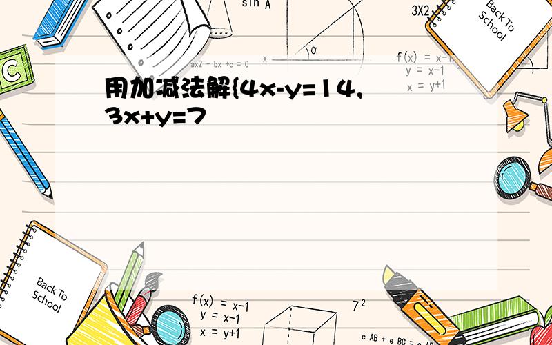 用加减法解{4x-y=14,3x+y=7