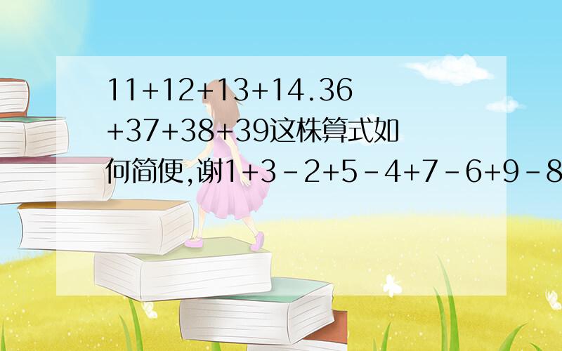 11+12+13+14.36+37+38+39这株算式如何简便,谢1+3-2+5-4+7-6+9-8+10这株算式如斥简便,谢