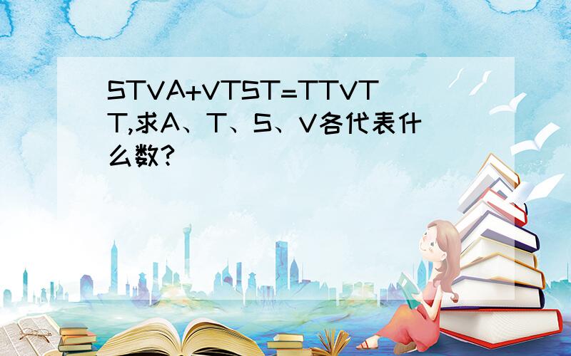 STVA+VTST=TTVTT,求A、T、S、V各代表什么数?