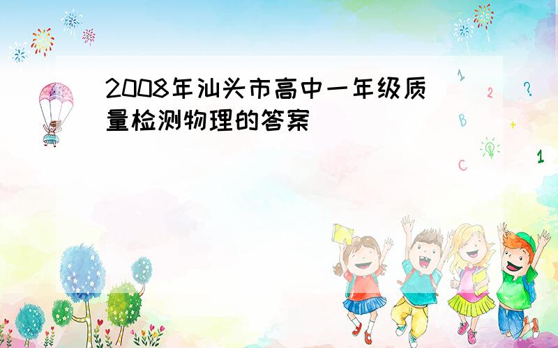 2008年汕头市高中一年级质量检测物理的答案