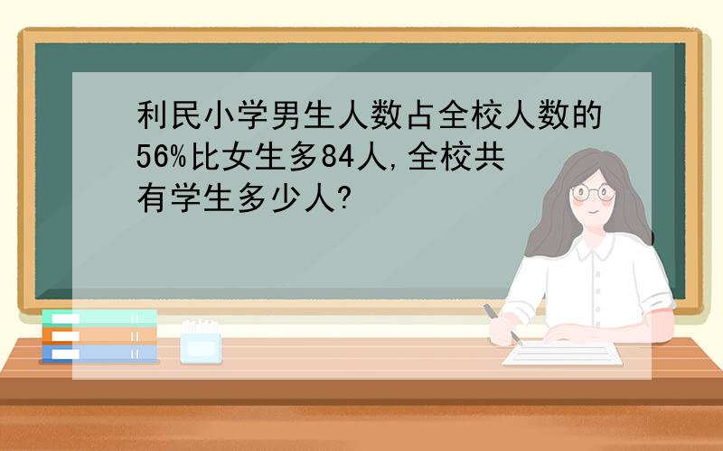 利民小学男生人数占全校人数的56%比女生多84人,全校共有学生多少人?