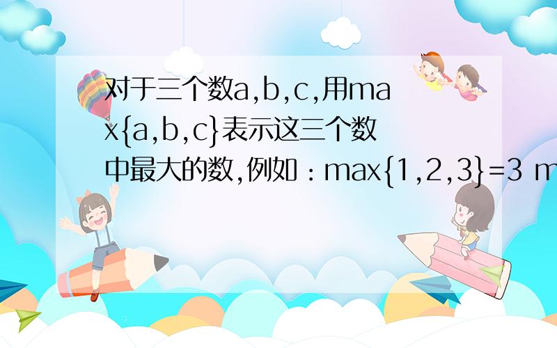 对于三个数a,b,c,用max{a,b,c}表示这三个数中最大的数,例如：max{1,2,3}=3 max{x^2+2,-x+4,x}的最小值为
