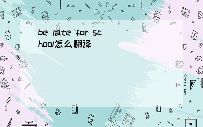 be late for school怎么翻译