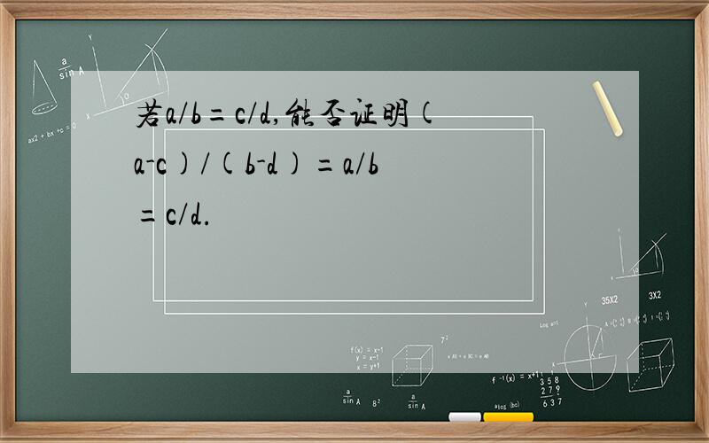 若a/b=c/d,能否证明(a-c)/(b-d)=a/b=c/d.