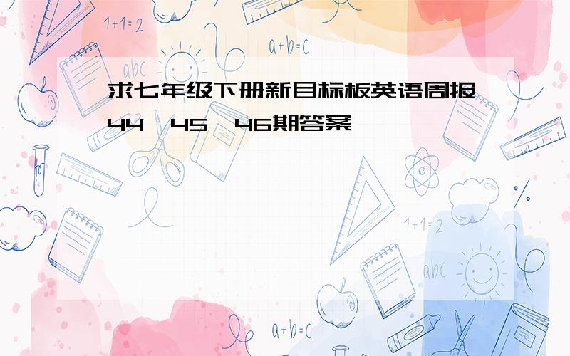 求七年级下册新目标板英语周报44、45、46期答案