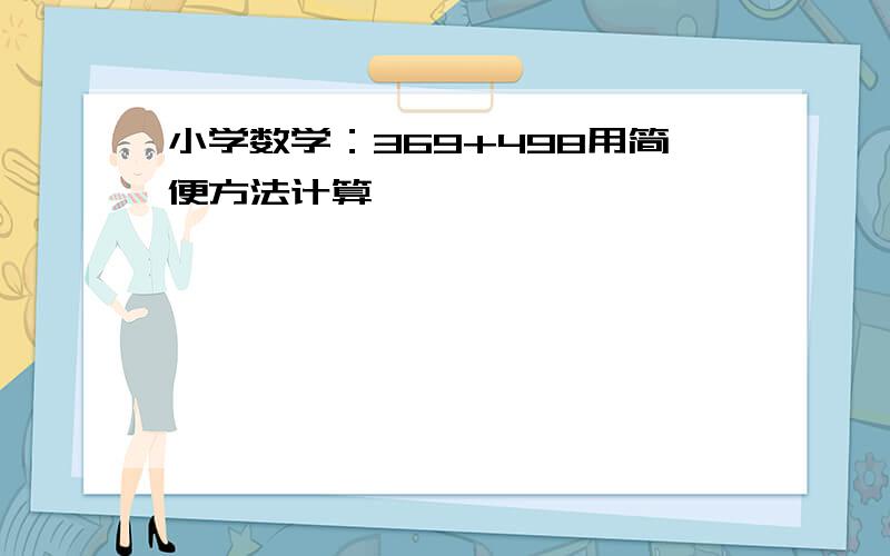 小学数学：369+498用简便方法计算