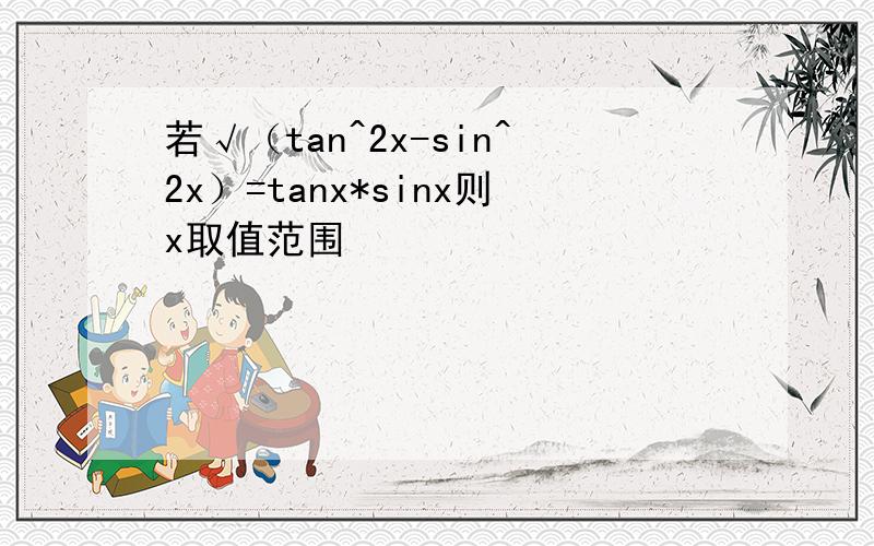 若√（tan^2x-sin^2x）=tanx*sinx则x取值范围