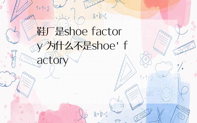 鞋厂是shoe factory 为什么不是shoe' factory