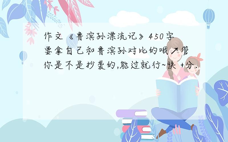 作文《鲁滨孙漂流记》450字要拿自己和鲁滨孙对比的哦↗管你是不是抄袭的,能过就行~快 +分.