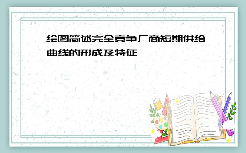 绘图简述完全竞争厂商短期供给曲线的形成及特征