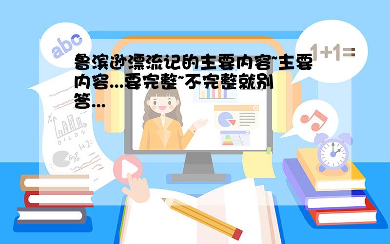 鲁滨逊漂流记的主要内容~主要内容...要完整~不完整就别答...