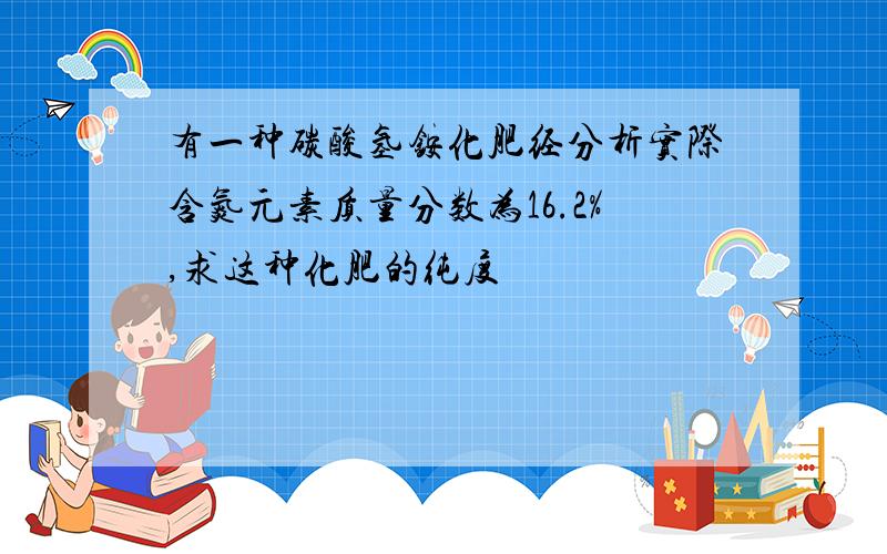 有一种碳酸氢铵化肥经分析实际含氮元素质量分数为16.2%,求这种化肥的纯度