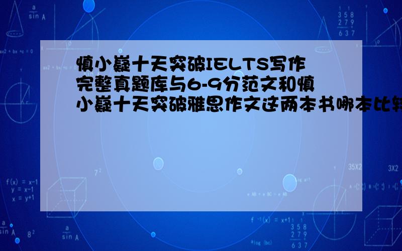 慎小嶷十天突破IELTS写作完整真题库与6-9分范文和慎小嶷十天突破雅思作文这两本书哪本比较好看到了你之前在（http://zhidao.baidu.com/question/195401776.html?si=1）的回复,我也在犹豫买那本好呢,看