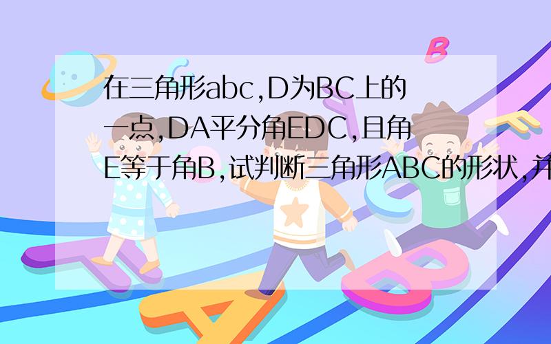 在三角形abc,D为BC上的一点,DA平分角EDC,且角E等于角B,试判断三角形ABC的形状,并说明理由.