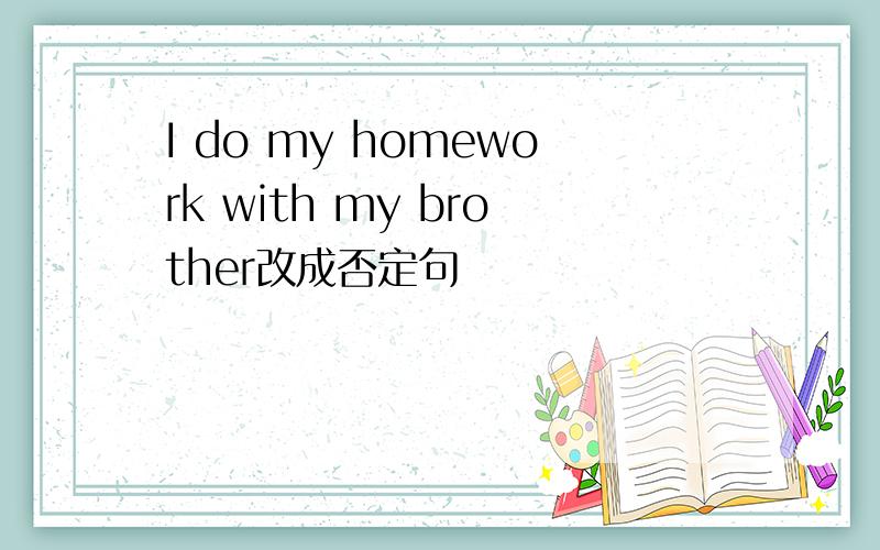 I do my homework with my brother改成否定句