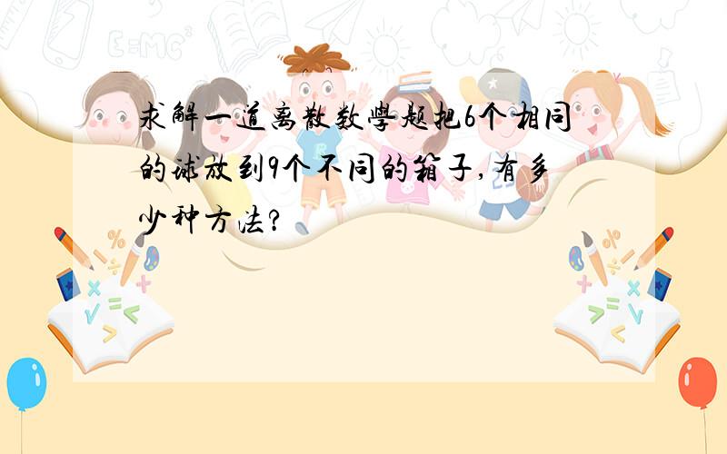 求解一道离散数学题把6个相同的球放到9个不同的箱子,有多少种方法?