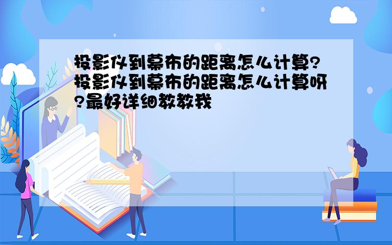 投影仪到幕布的距离怎么计算?投影仪到幕布的距离怎么计算呀?最好详细教教我