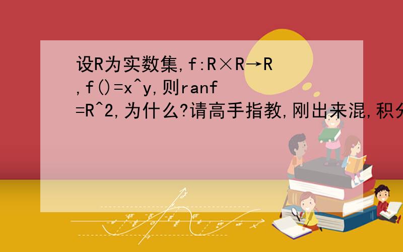 设R为实数集,f:R×R→R,f()=x^y,则ranf=R^2,为什么?请高手指教,刚出来混,积分不多,请见谅!