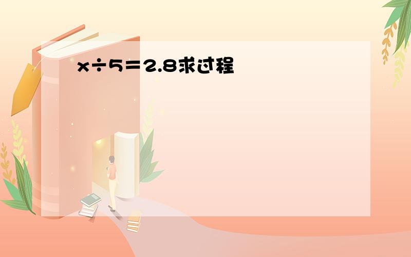 x÷5＝2.8求过程