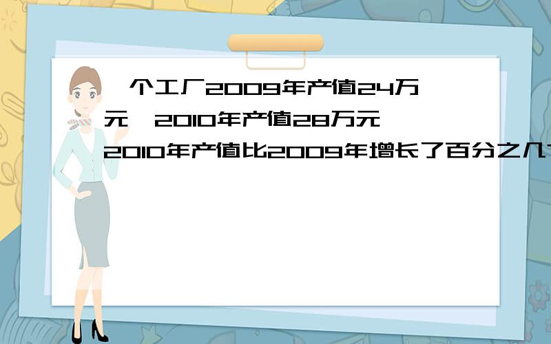 一个工厂2009年产值24万元,2010年产值28万元,2010年产值比2009年增长了百分之几?还有一个钟表的分针长30CM,经过5小时后,这根分针的尖端所走的路程是多少CM?