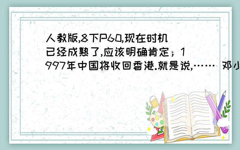 人教版,8下P60,现在时机已经成熟了,应该明确肯定；1997年中国将收回香港.就是说,…… 邓小平时机成熟指什么?