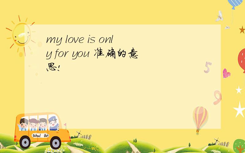 my love is only for you 准确的意思!