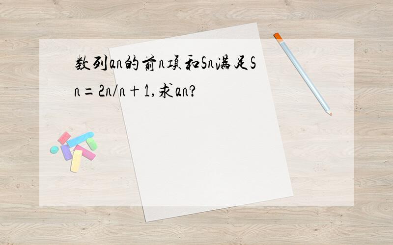 数列an的前n项和Sn满足Sn=2n/n+1,求an?