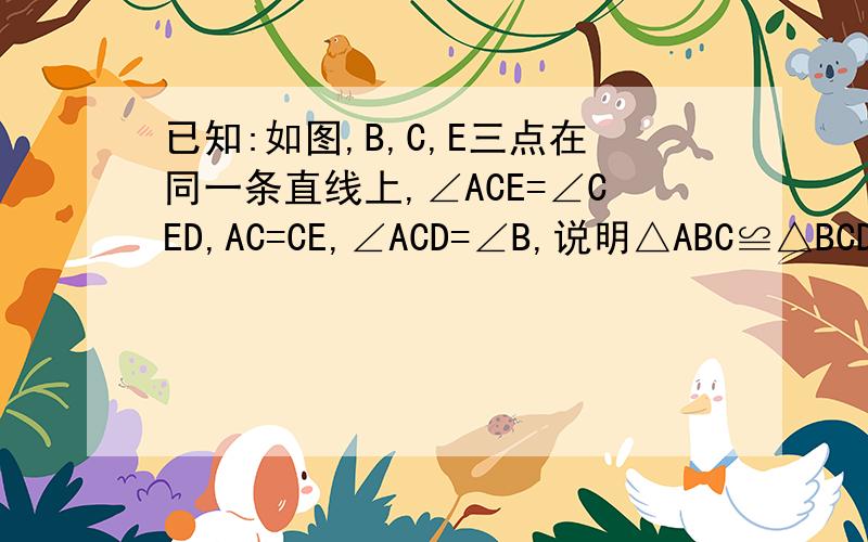 已知:如图,B,C,E三点在同一条直线上,∠ACE=∠CED,AC=CE,∠ACD=∠B,说明△ABC≌△BCD的理由快!