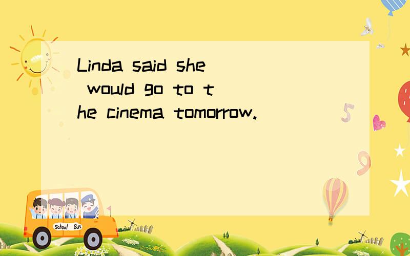 Linda said she would go to the cinema tomorrow.