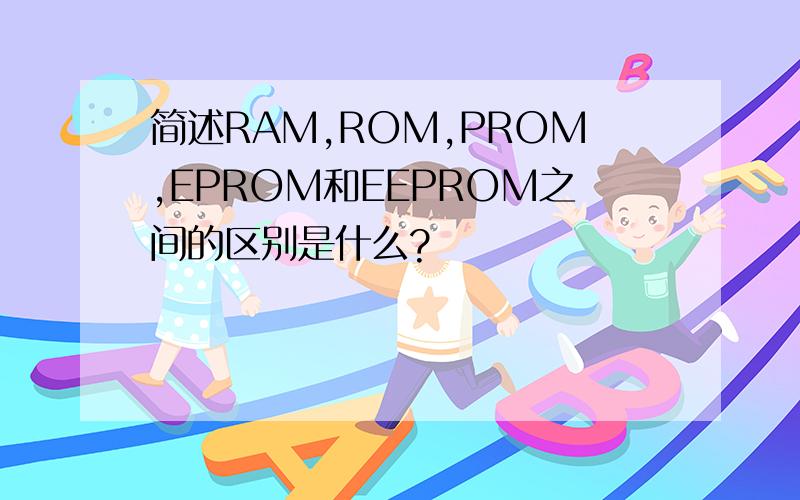 简述RAM,ROM,PROM,EPROM和EEPROM之间的区别是什么?