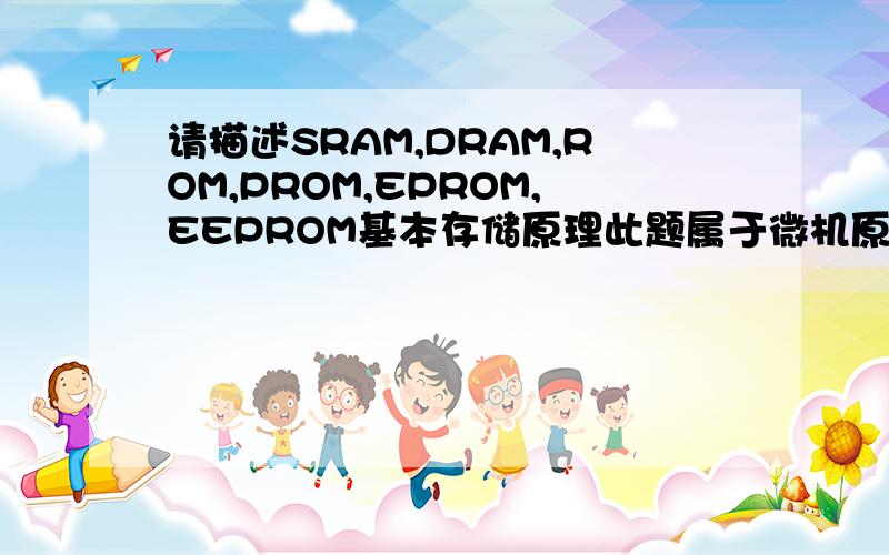 请描述SRAM,DRAM,ROM,PROM,EPROM,EEPROM基本存储原理此题属于微机原理问题,回答要详细具体!