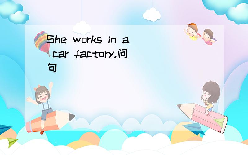 She works in a car factory.问句