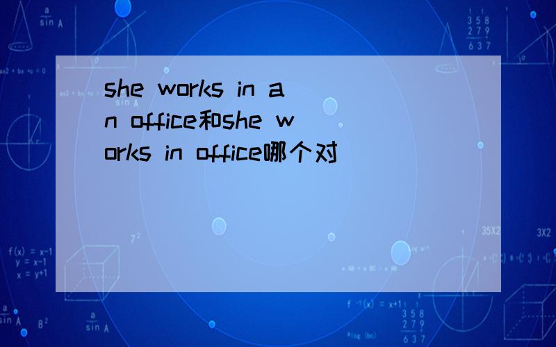 she works in an office和she works in office哪个对