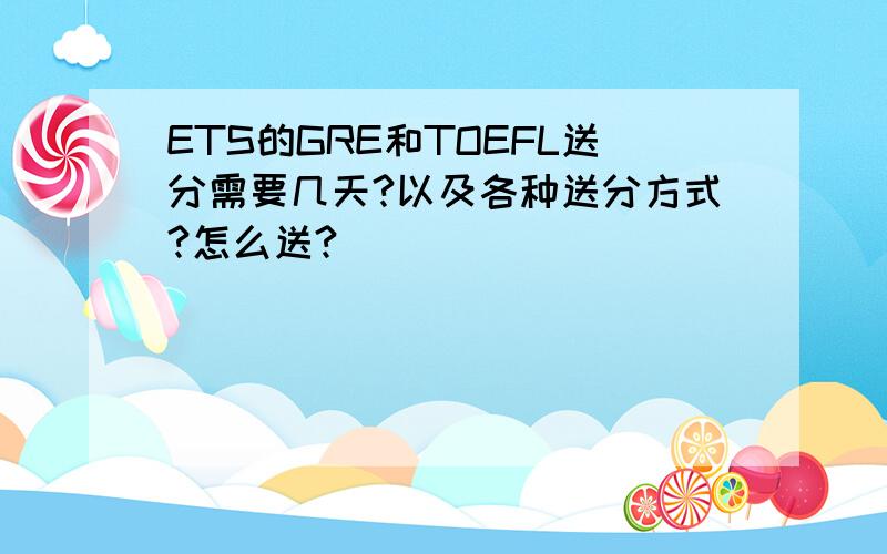 ETS的GRE和TOEFL送分需要几天?以及各种送分方式?怎么送?