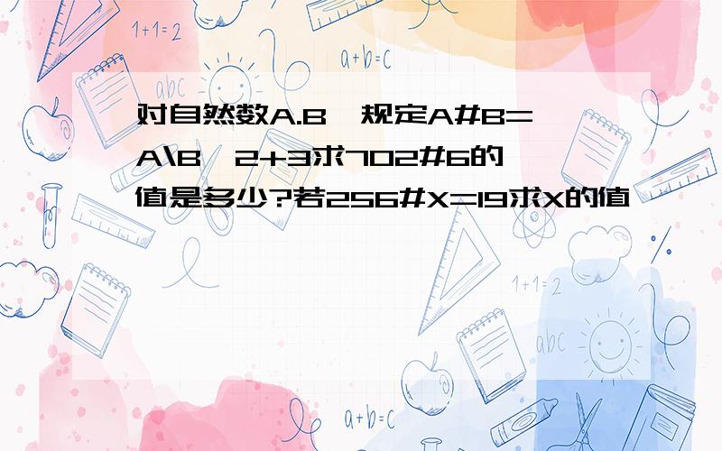 对自然数A.B,规定A#B=A\B*2+3求702#6的值是多少?若256#X=19求X的值