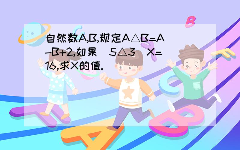 自然数A,B,规定A△B=A-B+2,如果(5△3)X=16,求X的值.