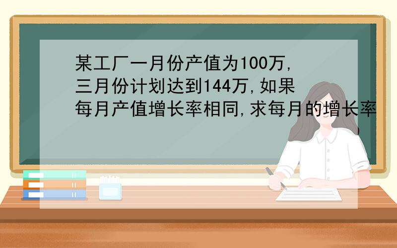 某工厂一月份产值为100万,三月份计划达到144万,如果每月产值增长率相同,求每月的增长率