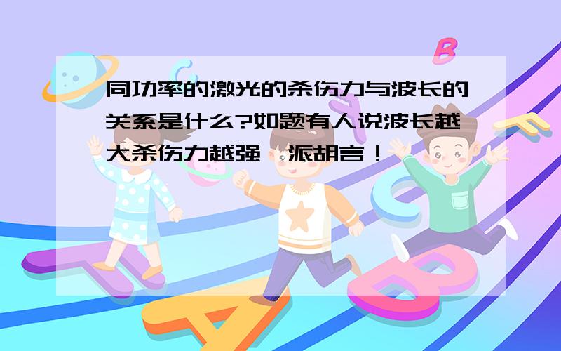 同功率的激光的杀伤力与波长的关系是什么?如题有人说波长越大杀伤力越强一派胡言！