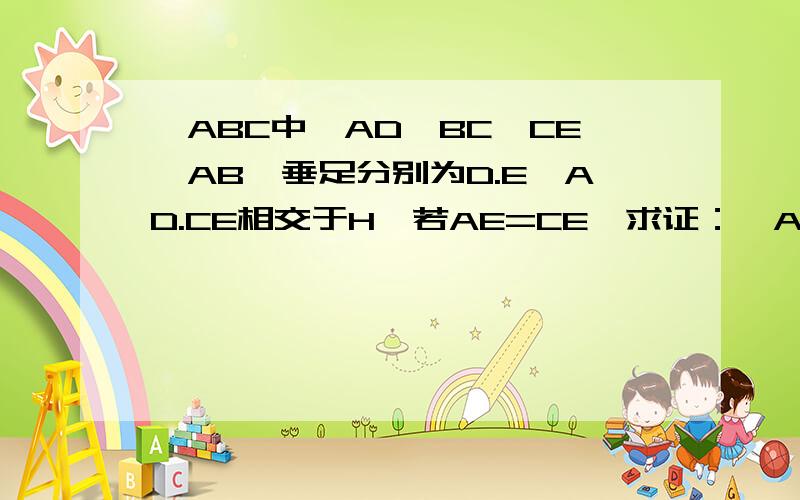 △ABC中,AD⊥BC,CE⊥AB,垂足分别为D.E,AD.CE相交于H,若AE=CE,求证：△AEH全等三角形CEB急!今天的作业这是!