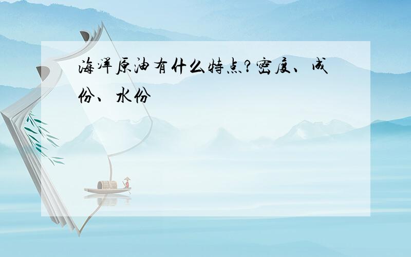 海洋原油有什么特点?密度、成份、水份