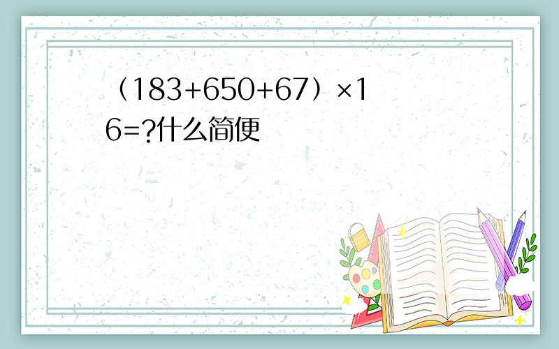 （183+650+67）×16=?什么简便