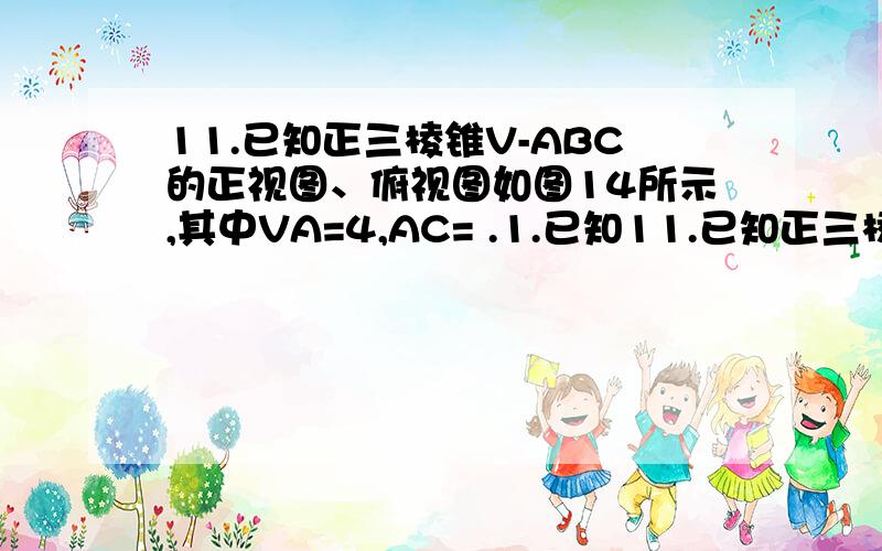 11.已知正三棱锥V-ABC的正视图、俯视图如图14所示,其中VA=4,AC= .1.已知11.已知正三棱锥V-ABC的正视图、俯视图如图14所示,其中VA=4,AC= .(1)画出该正三棱锥的左视图,并求出该左视图的面积;(2)在正三