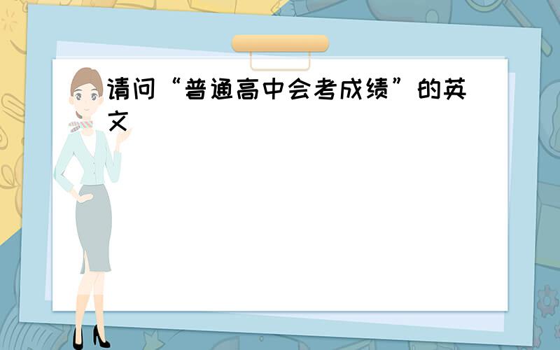 请问“普通高中会考成绩”的英文