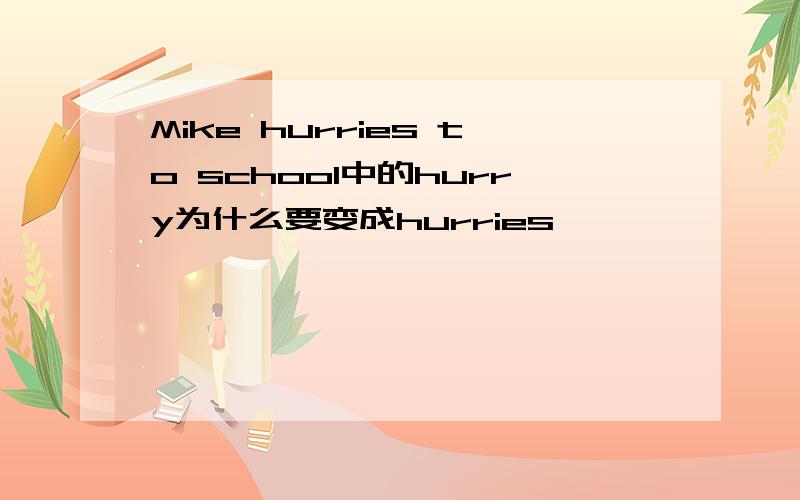 Mike hurries to school中的hurry为什么要变成hurries